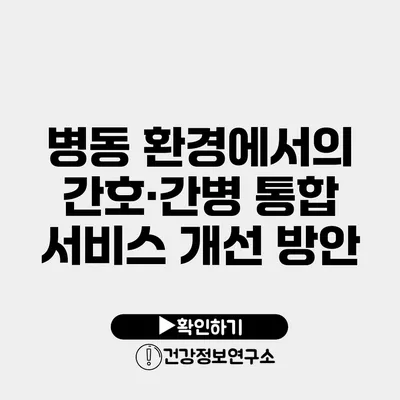 병동 환경에서의 간호·간병 통합 서비스 개선 방안