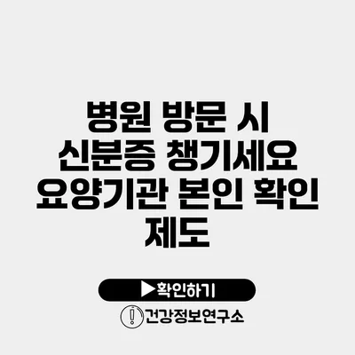 병원 방문 시 신분증 챙기세요 요양기관 본인 확인 제도