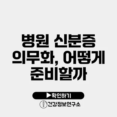 병원 신분증 의무화, 어떻게 준비할까?