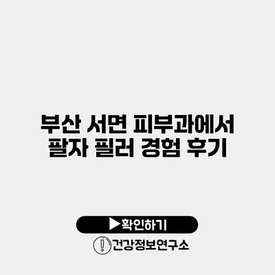 부산 서면 피부과에서 팔자 필러 경험 후기