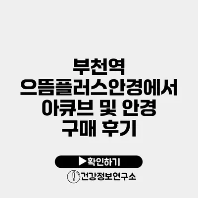 부천역 으뜸플러스안경에서 아큐브 및 안경 구매 후기