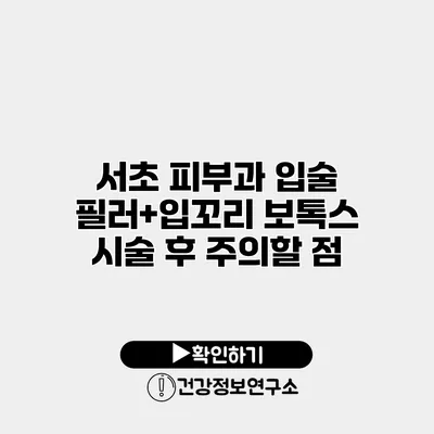 서초 피부과 입술 필러+입꼬리 보톡스 시술 후 주의할 점