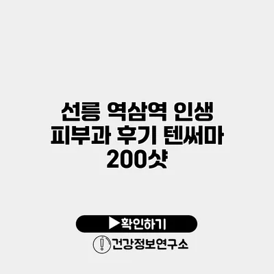 선릉 역삼역 인생 피부과 후기 텐써마 200샷