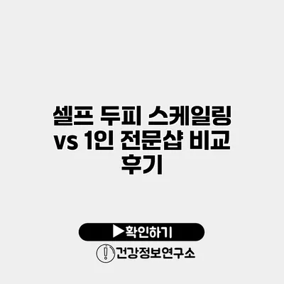 셀프 두피 스케일링 vs 1인 전문샵 비교 후기