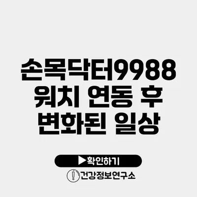 손목닥터9988 워치 연동 후 변화된 일상