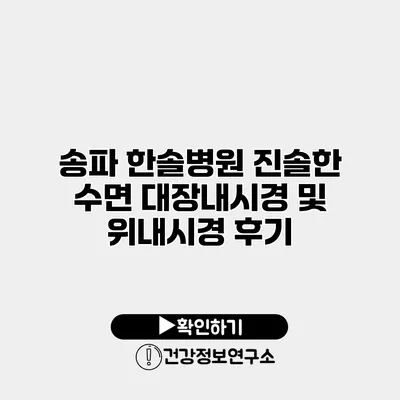 송파 한솔병원 진솔한 수면 대장내시경 및 위내시경 후기