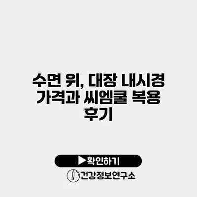 수면 위, 대장 내시경 가격과 씨엠쿨 복용 후기