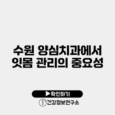 수원 양심치과에서 잇몸 관리의 중요성