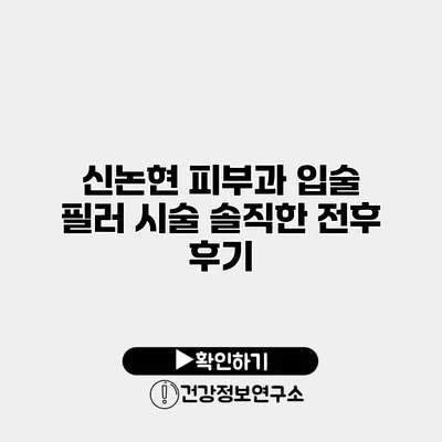 신논현 피부과 입술 필러 시술 솔직한 전후 후기