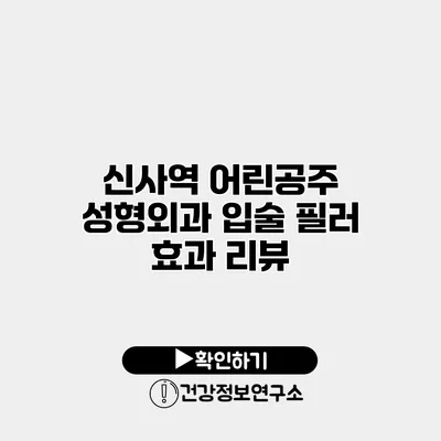 신사역 어린공주 성형외과 입술 필러 효과 리뷰