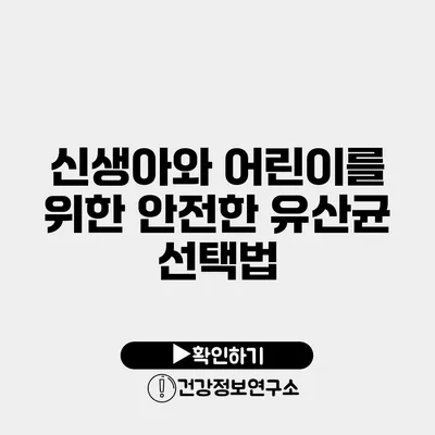 신생아와 어린이를 위한 안전한 유산균 선택법