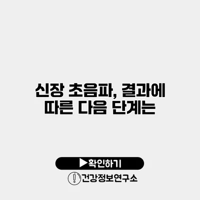 신장 초음파, 결과에 따른 다음 단계는?