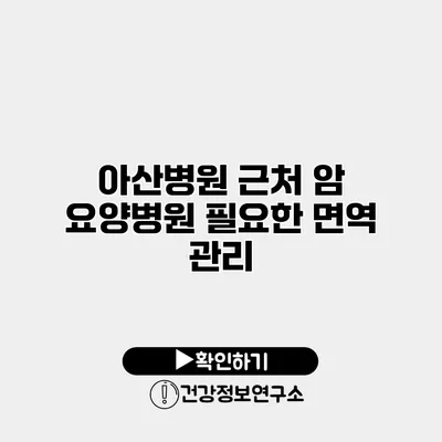 아산병원 근처 암 요양병원 필요한 면역 관리