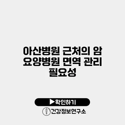 아산병원 근처의 암 요양병원 면역 관리 필요성