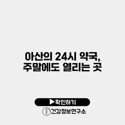 아산의 24시 약국, 주말에도 열리는 곳
