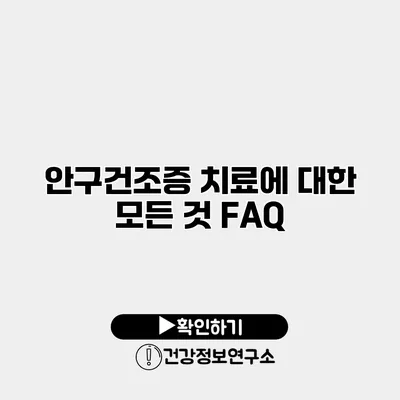 안구건조증 치료에 대한 모든 것 FAQ