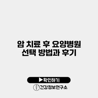 암 치료 후 요양병원 선택 방법과 후기