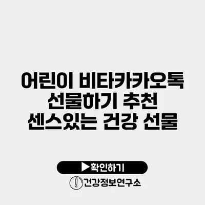 어린이 비타카카오톡 선물하기 추천 센스있는 건강 선물