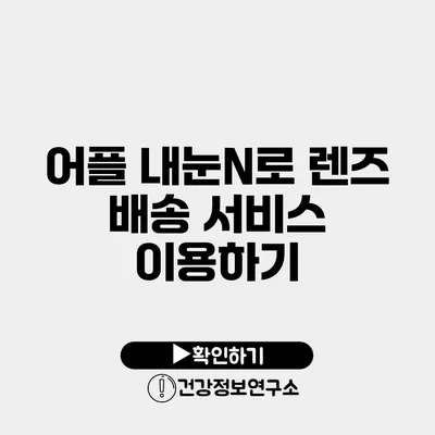 어플 내눈N로 렌즈 배송 서비스 이용하기