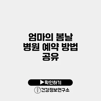 엄마의 봄날 병원 예약 방법 공유