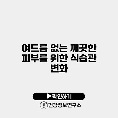 여드름 없는 깨끗한 피부를 위한 식습관 변화