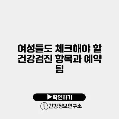 여성들도 체크해야 할 건강검진 항목과 예약 팁