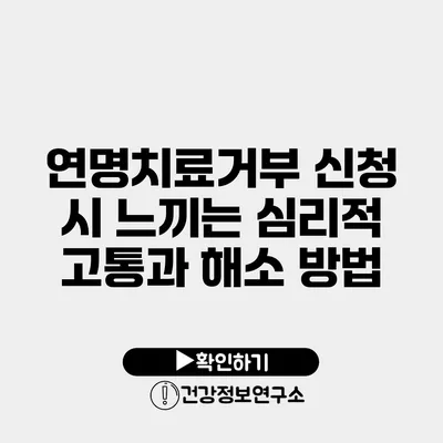 연명치료거부 신청 시 느끼는 심리적 고통과 해소 방법