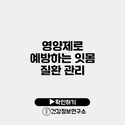 영양제로 예방하는 잇몸 질환 관리