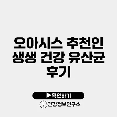 오아시스 추천인 생생 건강 유산균 후기