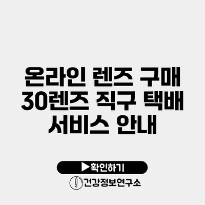 온라인 렌즈 구매 30렌즈 직구 택배 서비스 안내