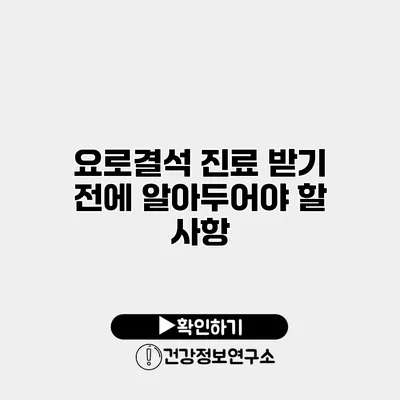 요로결석 진료 받기 전에 알아두어야 할 사항
