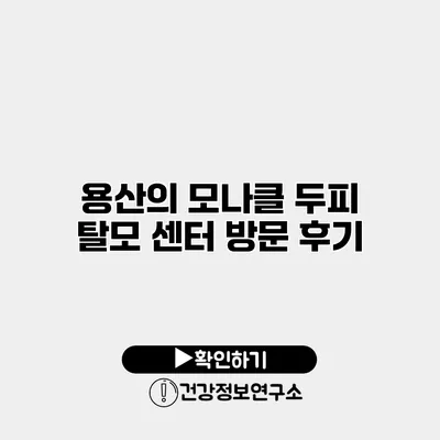 용산의 모나클 두피 탈모 센터 방문 후기