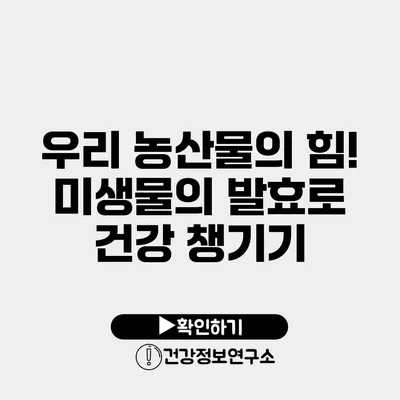 우리 농산물의 힘! 미생물의 발효로 건강 챙기기