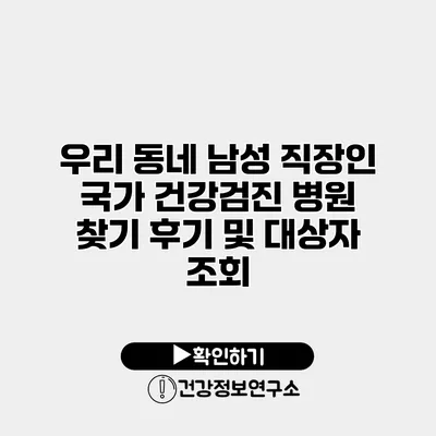 우리 동네 남성 직장인 국가 건강검진 병원 찾기 후기 및 대상자 조회