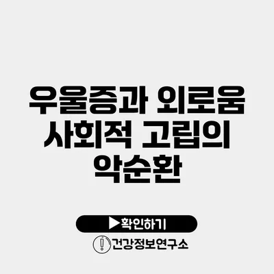 우울증과 외로움 사회적 고립의 악순환