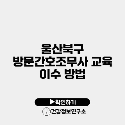 울산북구 방문간호조무사 교육 이수 방법