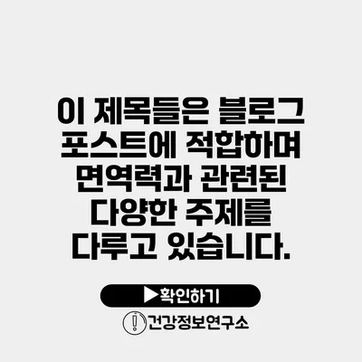 이 제목들은 블로그 포스트에 적합하며 면역력과 관련된 다양한 주제를 다루고 있습니다.