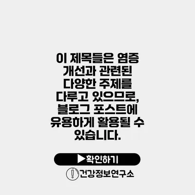 이 제목들은 염증 개선과 관련된 다양한 주제를 다루고 있으므로, 블로그 포스트에 유용하게 활용될 수 있습니다.