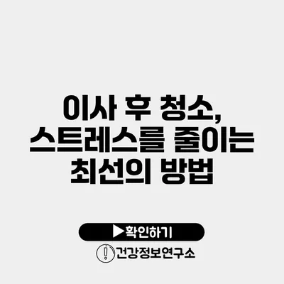 이사 후 청소, 스트레스를 줄이는 최선의 방법