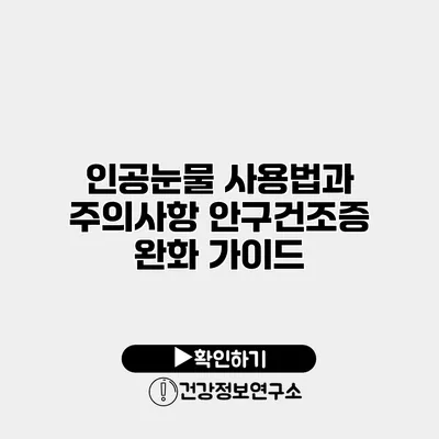 인공눈물 사용법과 주의사항 안구건조증 완화 가이드