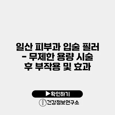 일산 피부과 입술 필러 - 무제한 용량 시술 후 부작용 및 효과