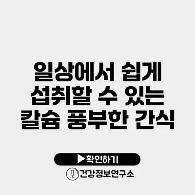 일상에서 쉽게 섭취할 수 있는 칼슘 풍부한 간식