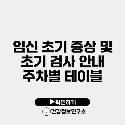 임신 초기 증상 및 초기 검사 안내 주차별 테이블