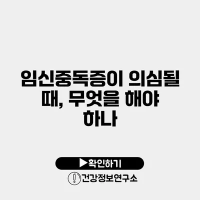 임신중독증이 의심될 때, 무엇을 해야 하나?