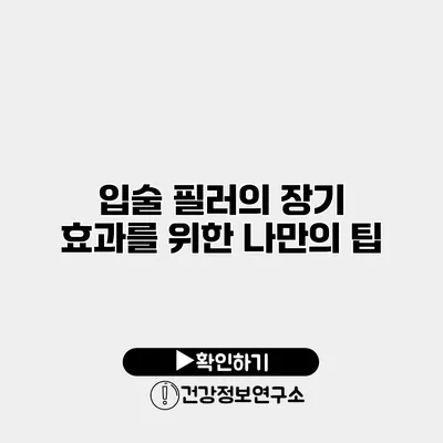 입술 필러의 장기 효과를 위한 나만의 팁