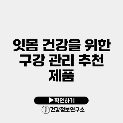 잇몸 건강을 위한 구강 관리 추천 제품