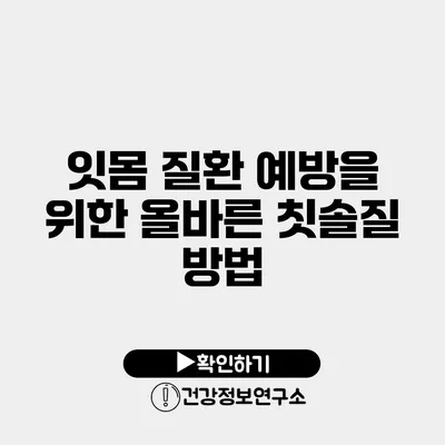 잇몸 질환 예방을 위한 올바른 칫솔질 방법