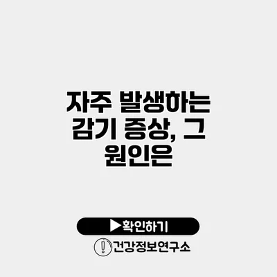 자주 발생하는 감기 증상, 그 원인은?