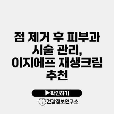 점 제거 후 피부과 시술 관리, 이지에프 재생크림 추천