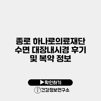 종로 하나로의료재단 수면 대장내시경 후기 및 복약 정보